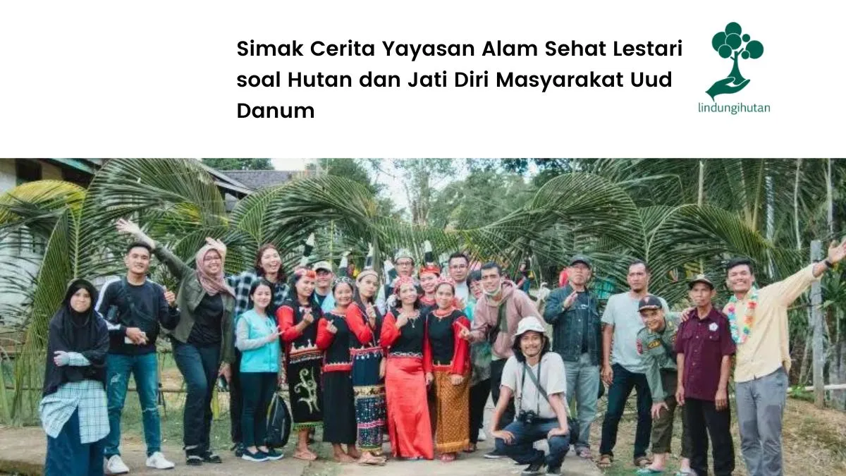 Cerita Yayasan Alam Sehat Lestari soal Hutan dan Jati Diri Masyarakat Uud Danum